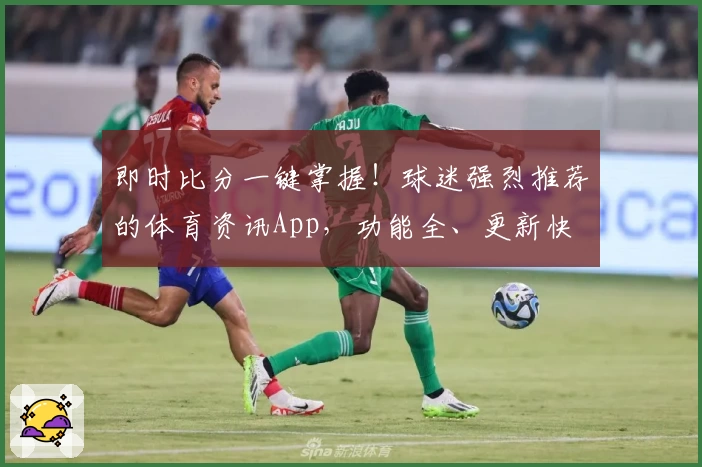 即时比分一键掌握!球迷强烈推荐的体育资讯App,功能全、更新快