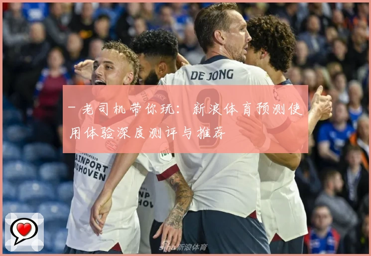 - 老司机带你玩：新浪体育预测使用体验深度测评与推荐 