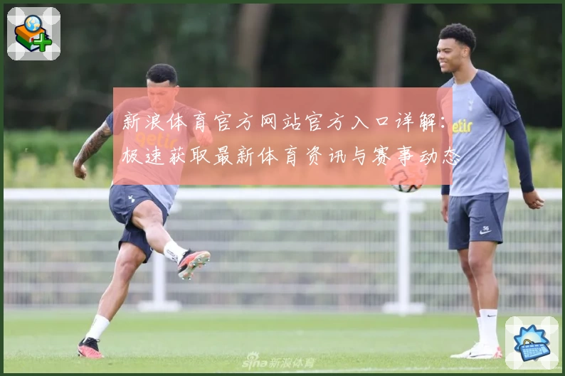 新浪体育官方网站官方入口详解：极速获取最新体育资讯与赛事动态