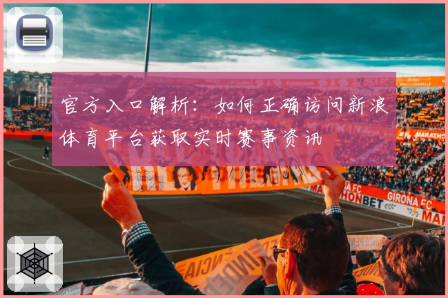 官方入口解析：如何正确访问新浪体育平台获取实时赛事资讯