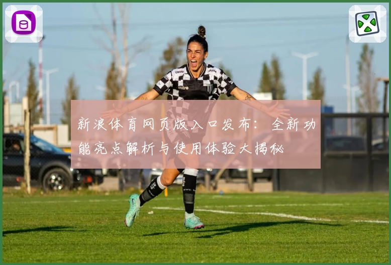 新浪体育网页版入口发布:全新功能亮点解析与使用体验大揭秘