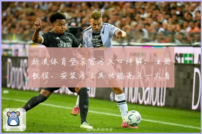 新浪体育登录官方入口详解：注册教程、安装方法及功能亮点一文看懂