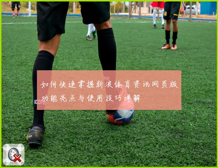 如何快速掌握新浪体育资讯网页版功能亮点与使用技巧详解