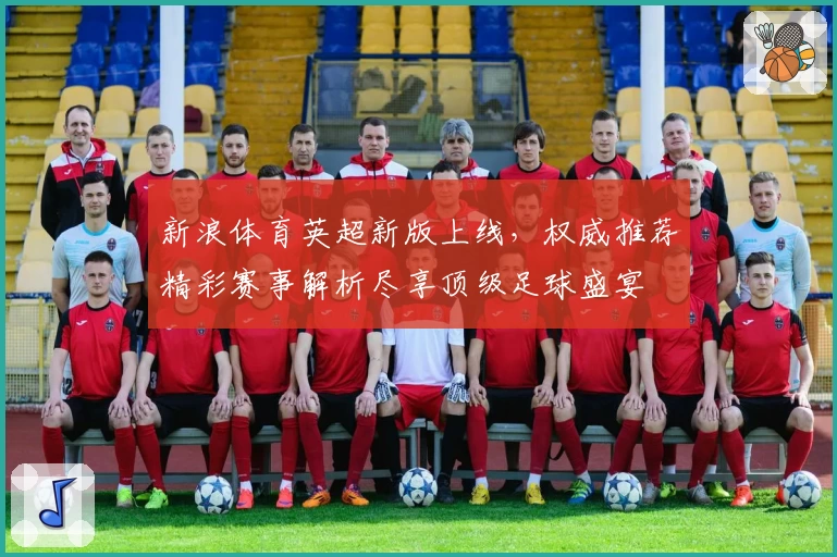 新浪体育英超新版上线,权威推荐精彩赛事解析尽享顶级足球盛宴
