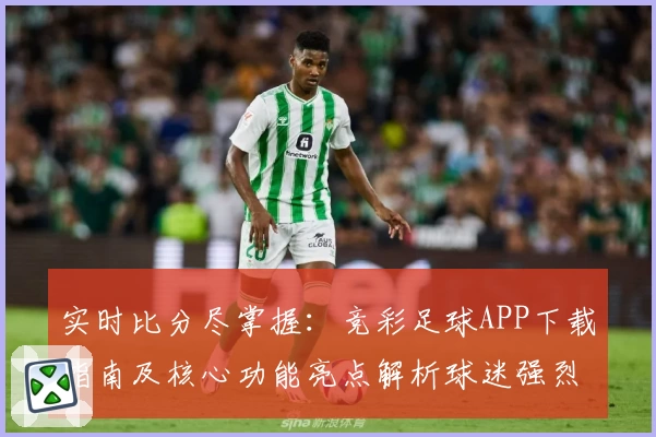 实时比分尽掌握:竞彩足球APP下载指南及核心功能亮点解析球迷强烈推荐