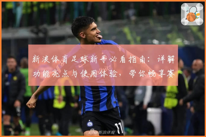 新浪体育足球新手必看指南：详解功能亮点与使用体验，带你畅享赛事精彩瞬间
