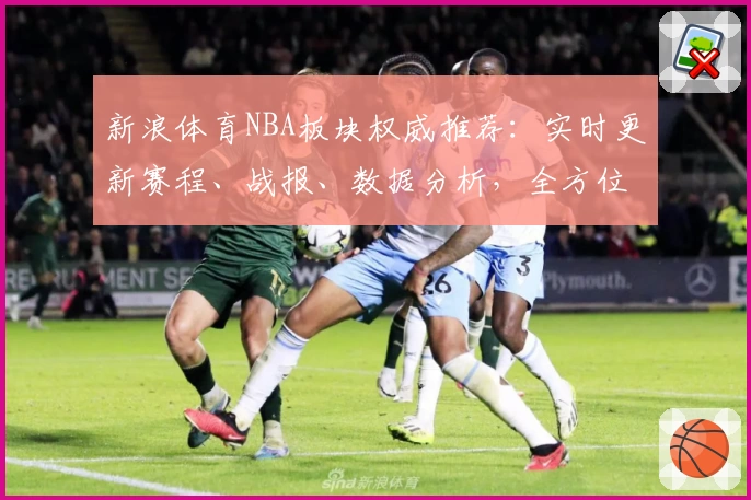 新浪体育NBA板块权威推荐：实时更新赛程、战报、数据分析，全方位解读精彩赛事