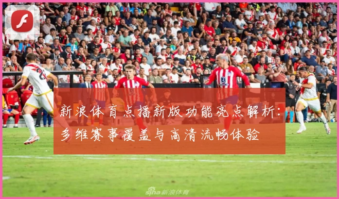 新浪体育点播新版功能亮点解析：多维赛事覆盖与高清流畅体验