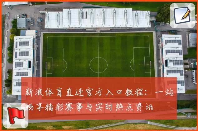 新浪体育直连官方入口教程：一站畅享精彩赛事与实时热点资讯
