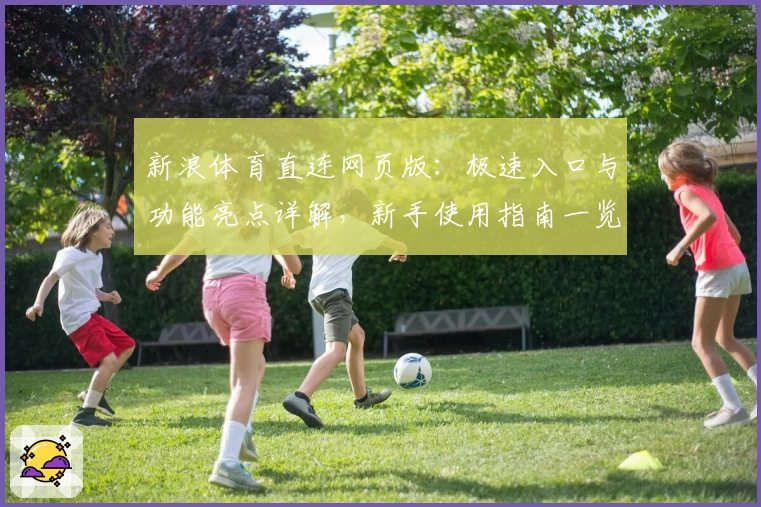 新浪体育直连网页版：极速入口与功能亮点详解，新手使用指南一览
