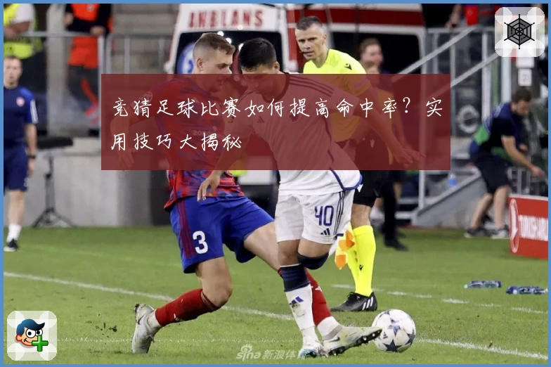 竞猜足球比赛如何提高命中率？实用技巧大揭秘