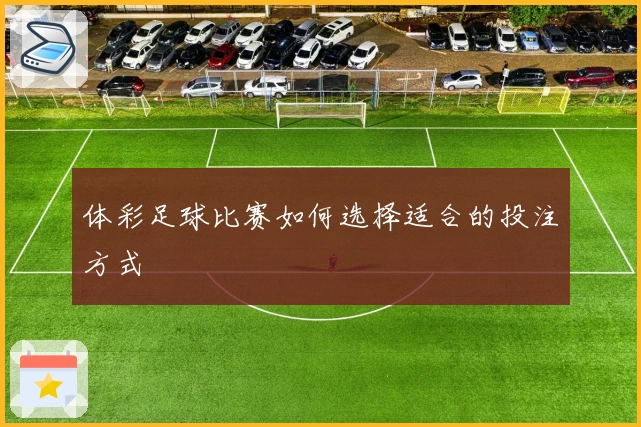 体彩足球比赛如何选择适合的投注方式