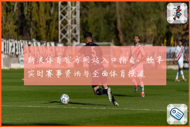 新浪体育官方网站入口指南,畅享实时赛事资讯与全面体育报道
