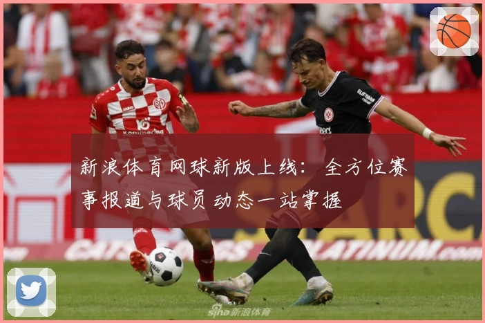 新浪体育网球新版上线：全方位赛事报道与球员动态一站掌握