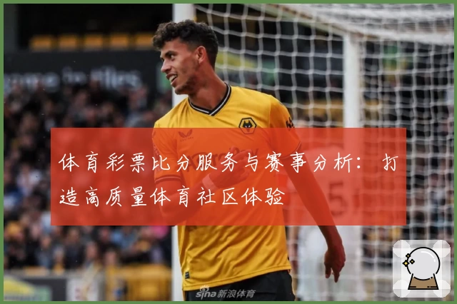 体育彩票比分服务与赛事分析:打造高质量体育社区体验