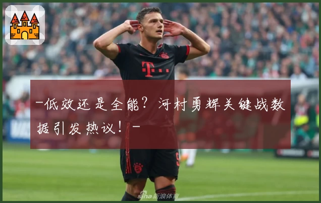 -低效还是全能?河村勇辉关键战数据引发热议!-