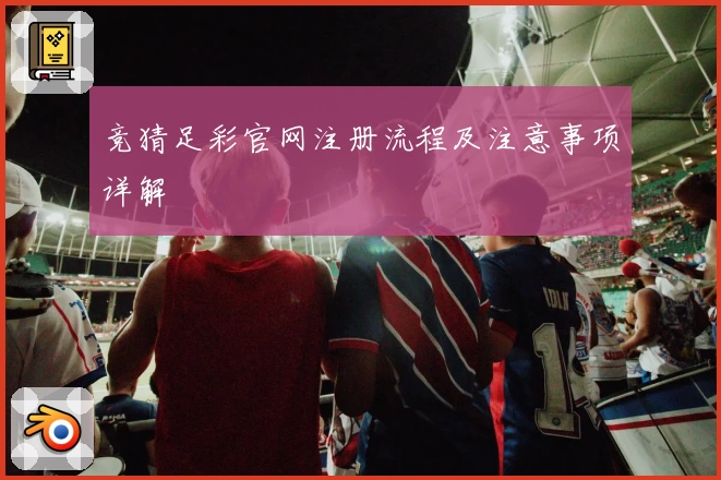 竞猜足彩官网注册流程及注意事项详解