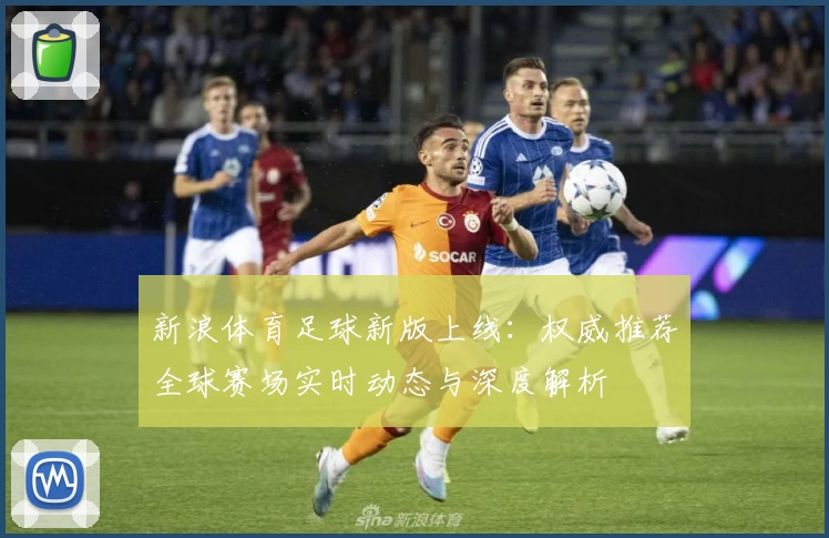 新浪体育足球新版上线:权威推荐全球赛场实时动态与深度解析
