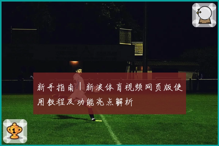 新手指南｜新浪体育视频网页版使用教程及功能亮点解析