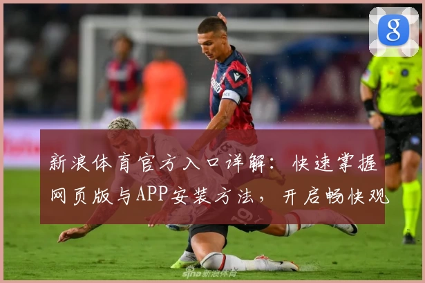 新浪体育官方入口详解：快速掌握网页版与APP安装方法，开启畅快观赛之旅