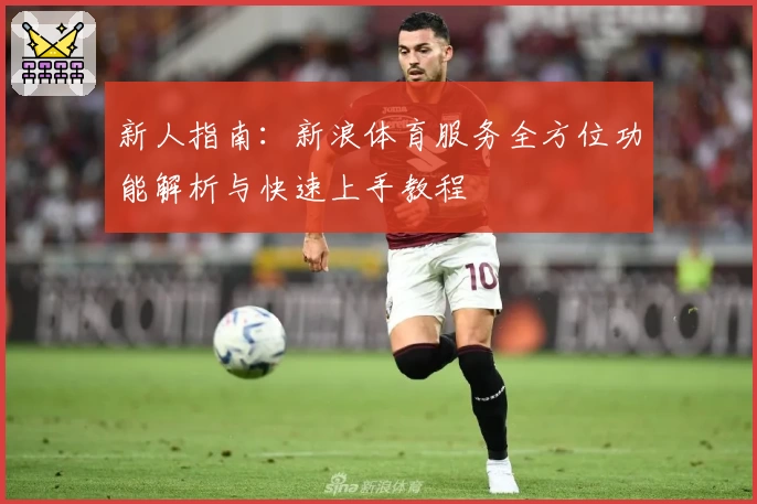 新人指南：新浪体育服务全方位功能解析与快速上手教程
