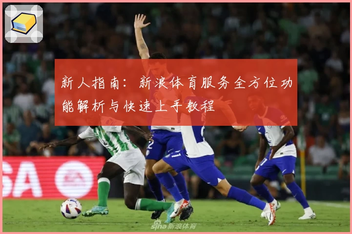 新人指南：新浪体育服务全方位功能解析与快速上手教程