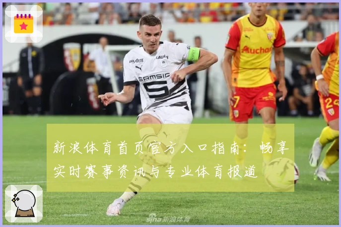 新浪体育首页官方入口指南：畅享实时赛事资讯与专业体育报道