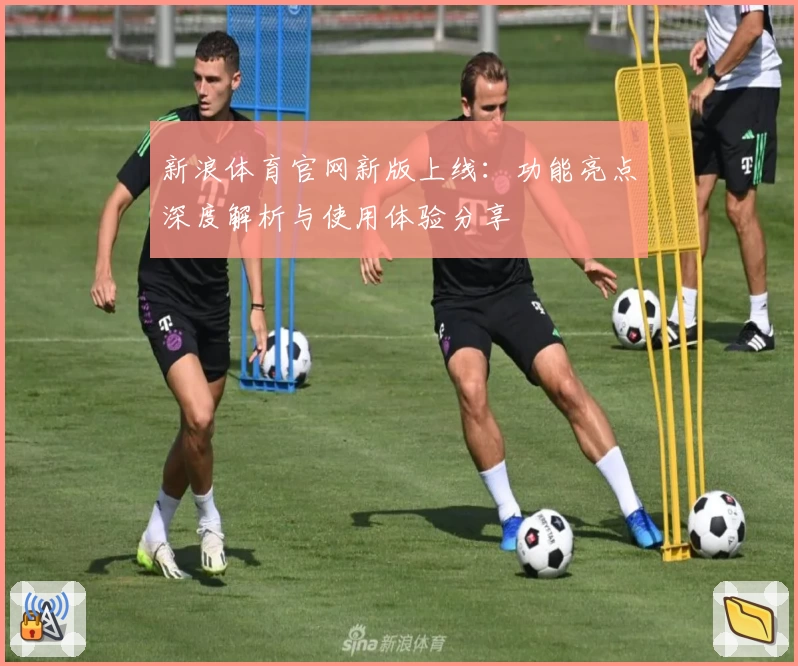 新浪体育官网新版上线：功能亮点深度解析与使用体验分享