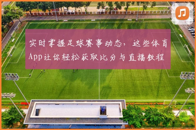 实时掌握足球赛事动态,这些体育App让你轻松获取比分与直播教程