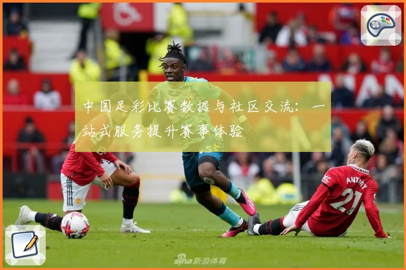 中国足彩比赛数据与社区交流:一站式服务提升赛事体验