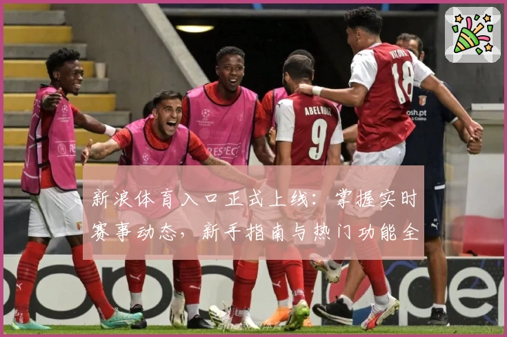新浪体育入口正式上线：掌握实时赛事动态，新手指南与热门功能全解析！