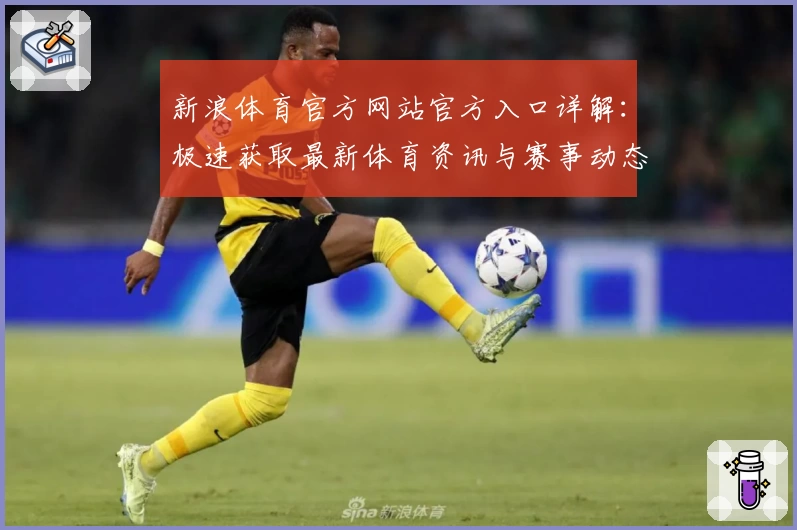 新浪体育官方网站官方入口详解：极速获取最新体育资讯与赛事动态