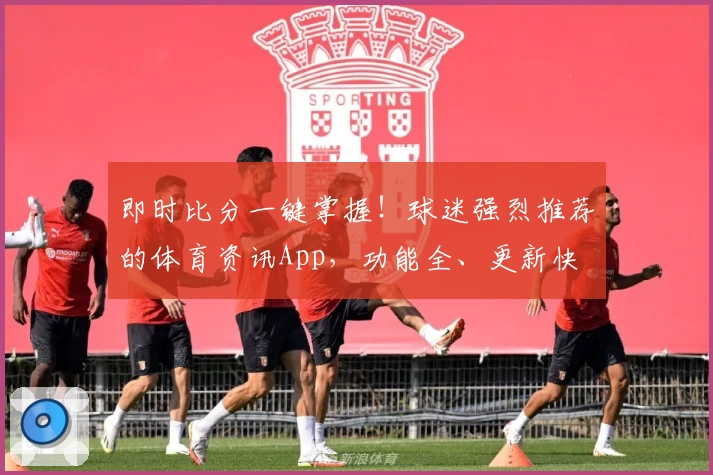 即时比分一键掌握!球迷强烈推荐的体育资讯App,功能全、更新快