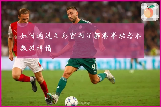 如何通过足彩官网了解赛事动态和数据详情
