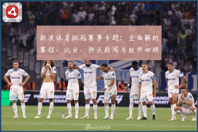 新浪体育欧冠赛事专题：全面解析赛程、比分、热点新闻与经典回顾